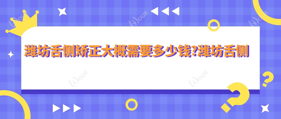 潍坊舌侧矫正大概需要多少钱?潍坊舌侧矫正/地包天矫正/牙列拥挤矫正收费划算