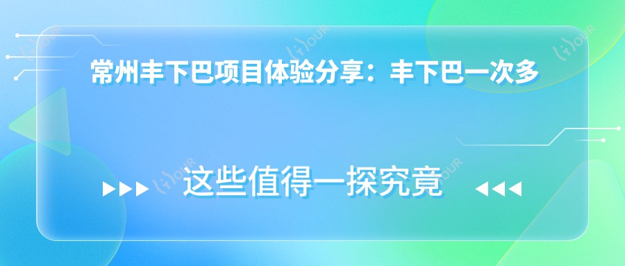常州丰下巴项目体验分享:丰下巴一次多少钱?疗效持久吗?