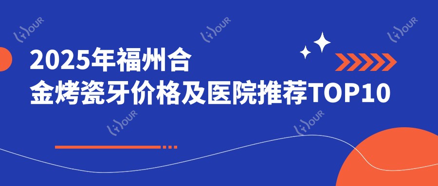 2025年福州合金烤瓷牙价格及医院推荐排名10