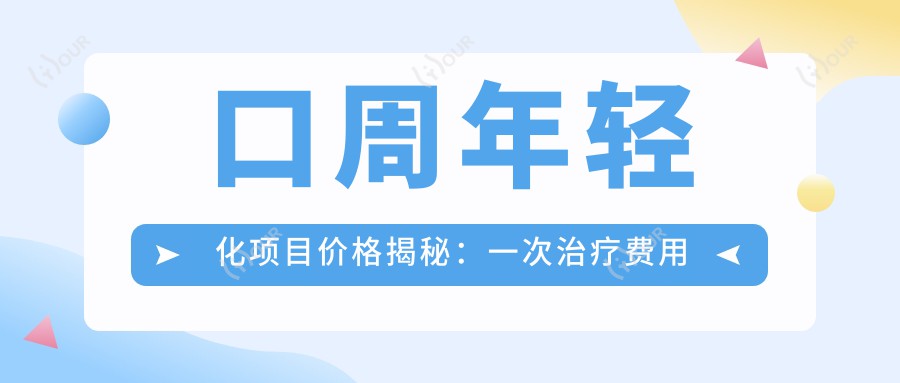 口周年轻化项目价格揭秘:一次治疗费用多少 排名靠前的选择