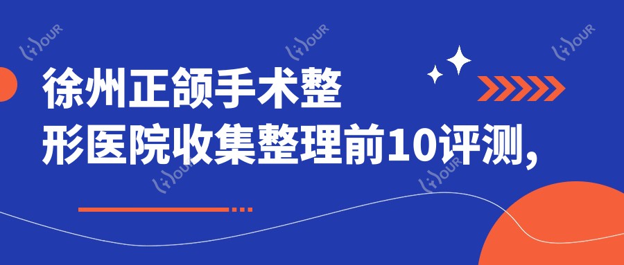 徐州正颌手术整形医院收集整理前10评测,整理归纳本地这10家被各位网友爱戴,徐州正颌手术整形医院重新整理