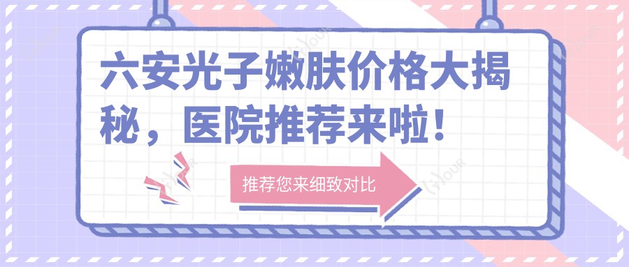六安光子嫩肤价格大揭秘,医院推荐来啦!