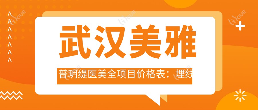 武汉美雅普玥缇医美全项目价格表：埋线微针至鼻综合2800+起，吸脂隆胸详尽报价