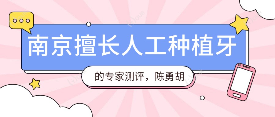 南京擅长人工种植牙的医生测评，陈勇胡勤刚吴学铭技术精细
