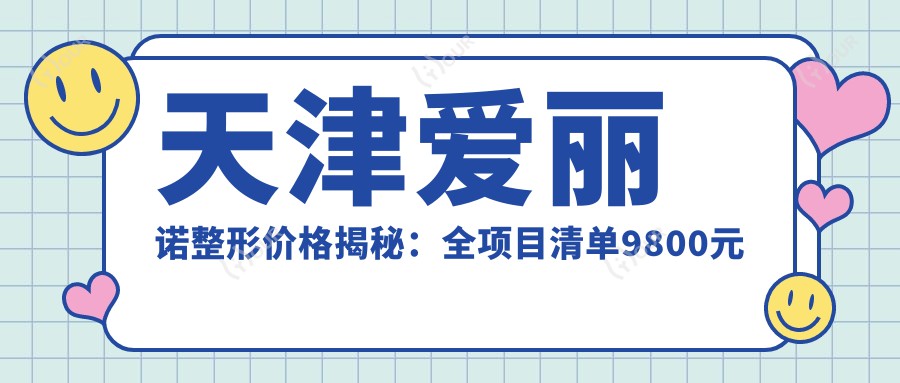 天津爱丽诺整形价格揭秘：全项目清单9800元起，详查更多实惠！