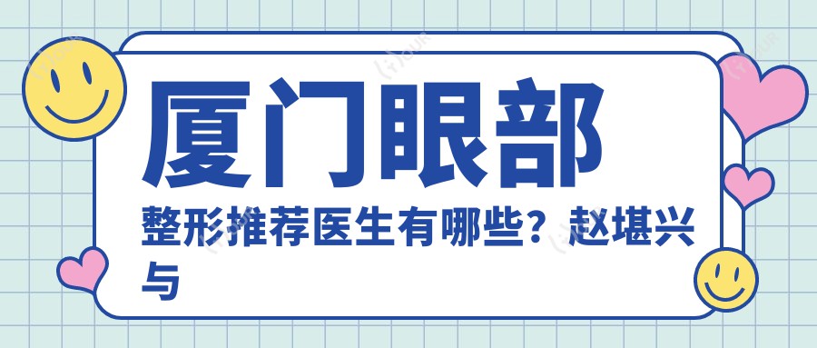 厦门眼部整形推荐医生有哪些?赵堪兴与刘辅蓉等医生备受瞩目