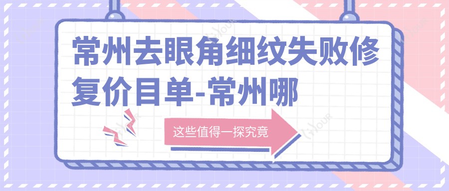 常州去眼角细纹失败修复价目单-常州哪些医院去眼角细纹失败修复结果好且收费合理