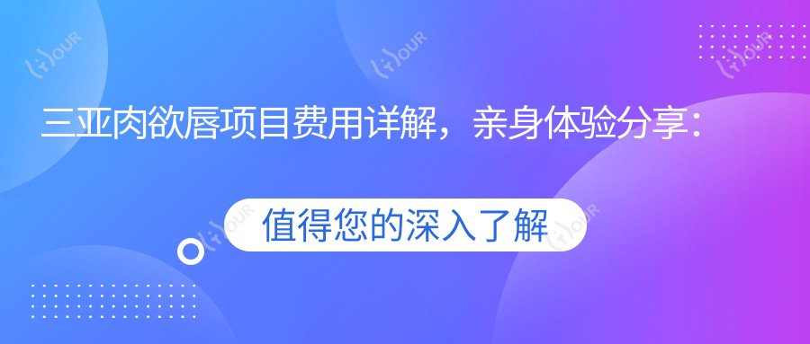 三亚肉欲唇项目费用详解,亲身体验分享:优选三亚机构揭秘合理价位!