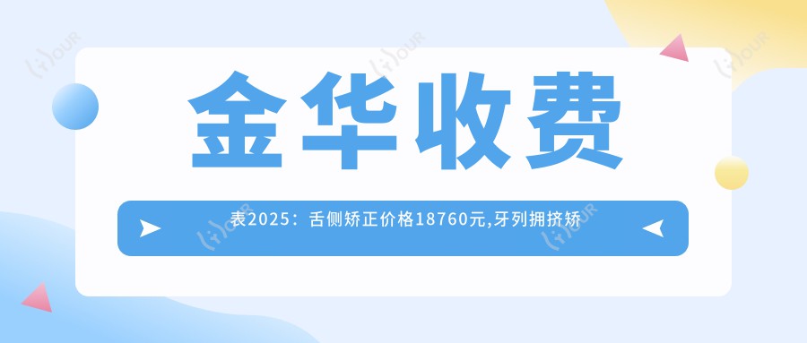 金华收费表2025:舌侧矫正价格18760元,牙列拥挤矫正10000元起