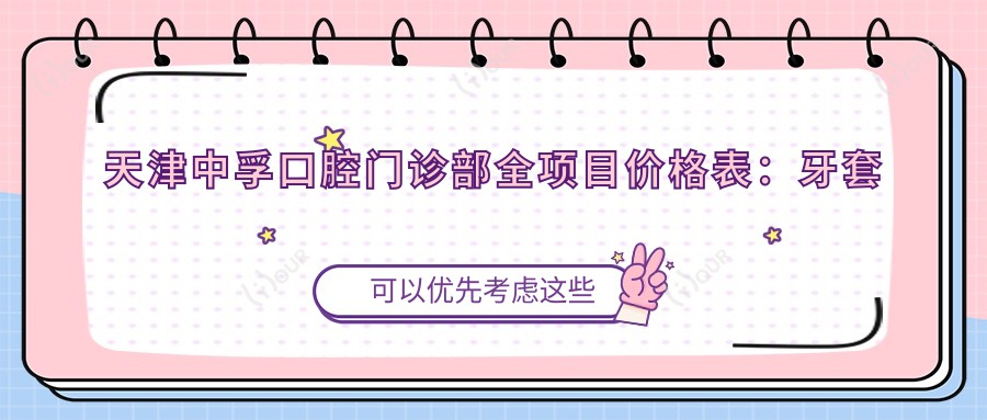 天津中孚口腔门诊部全项目价格表:牙套矫正实惠+活动义齿详询+种植牙高性价比+洗牙仅需168起