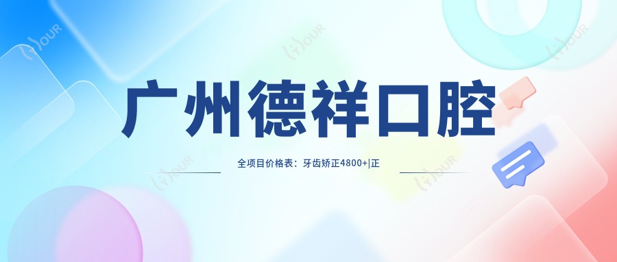 广州德祥口腔全项目价格表:牙齿矫正4800+|正畸方案详解+洗牙128+