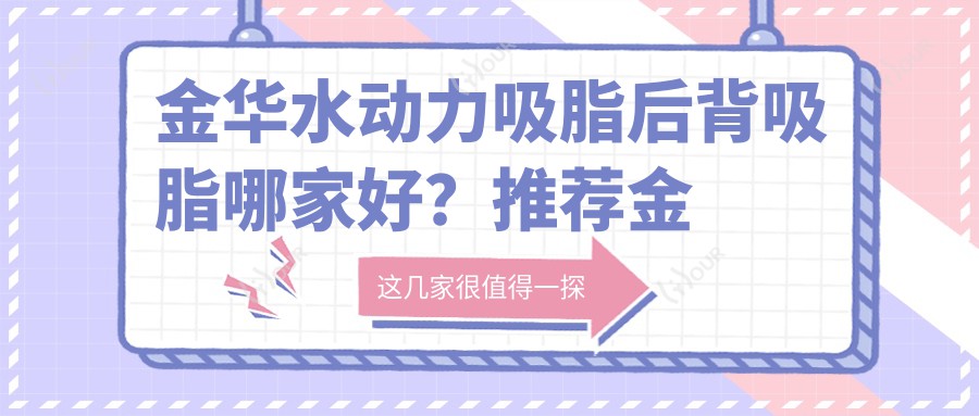 金华水动力吸脂后背吸脂哪家好?推荐金华水动力吸脂后背吸脂值得信任还正规的医院