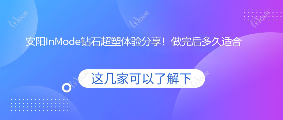 安阳InMode钻石超塑体验分享!做完后多久适合打?费用详解
