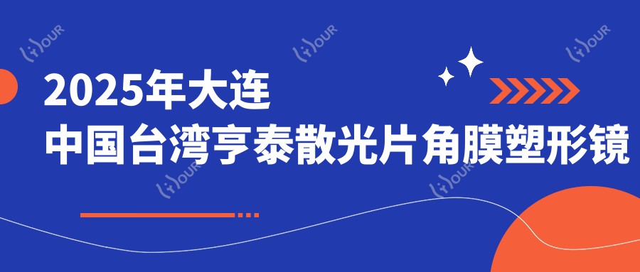 2025年大连国内亨泰散光片角膜塑形镜价格及医院推荐排名1