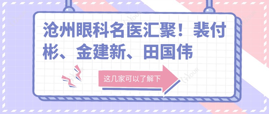 沧州眼科名医汇聚!裴付彬、金建新、田国伟等医生眼部诊疗技术精细,口碑优良!