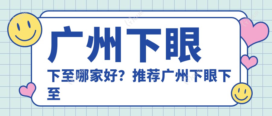 广州下眼下至哪家好？推荐广州下眼下至口碑不错还正规的医院