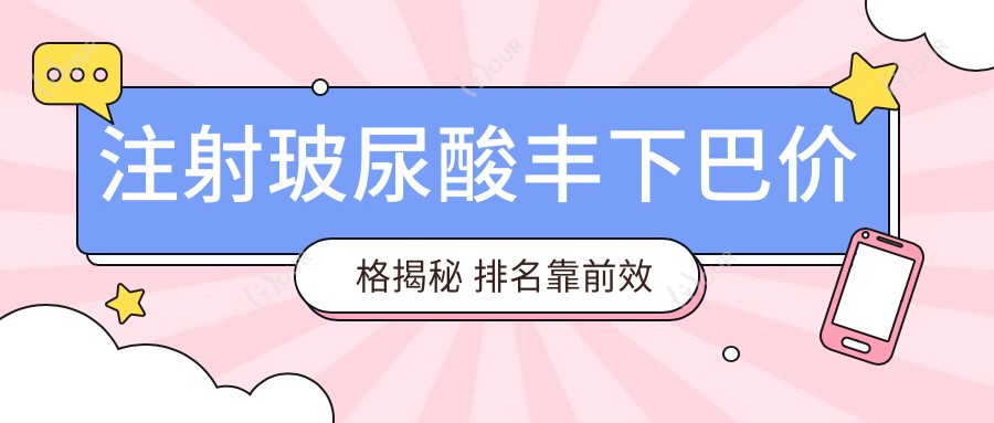 注射玻尿酸丰下巴价格揭秘 排名靠前疗效怎样