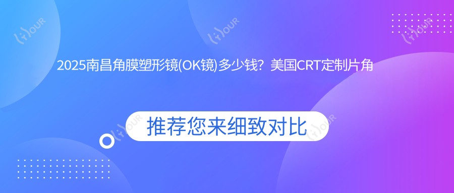 2025南昌角膜塑形镜(OK镜)多少钱?美国CRT定制片角膜塑形镜5.9k+/美国CRT标准片角膜塑形镜5.4k+/国内视达佳智慧普通片(SS)角膜塑形镜5.4k+