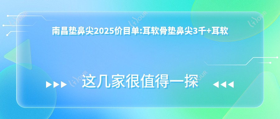 南昌垫鼻尖2025价目单:耳软骨垫鼻尖3千+耳软骨垫鼻尖3千+自体筋膜垫鼻尖5千+自体筋膜垫鼻尖5千+