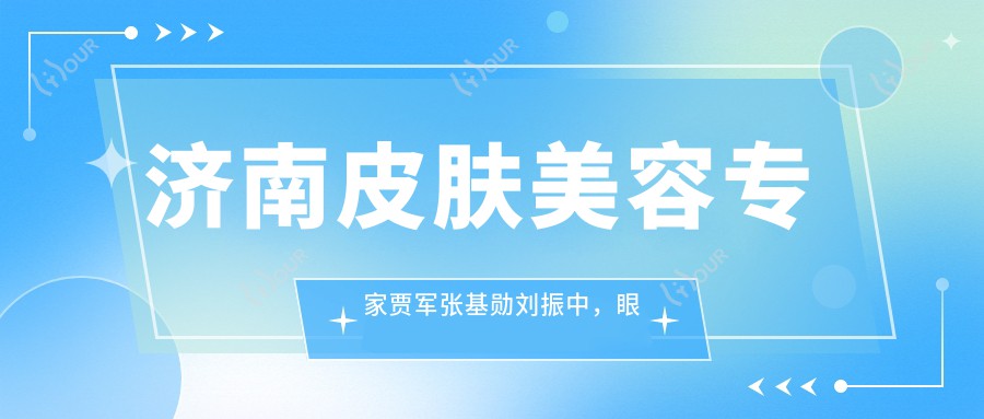 济南皮肤美容医生贾军张基勋刘振中,眼部鼻部整形谁更受欢迎?