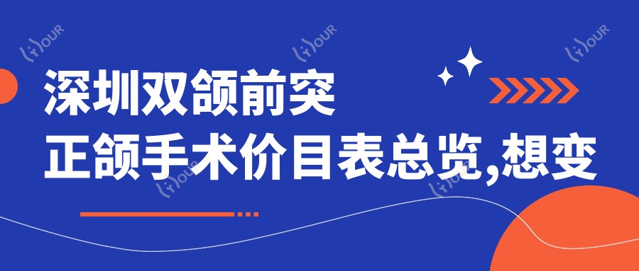 深圳双颌前突正颌手术价目表总览,想变好看的小伙伴能够参考