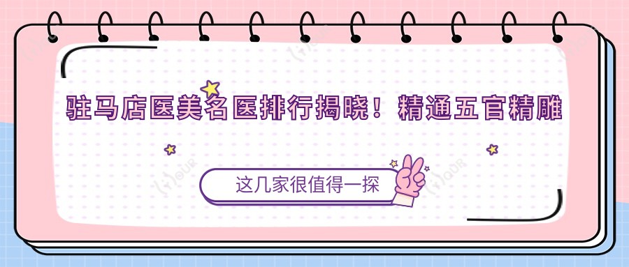 驻马店医美名医排行揭晓!精通五官微雕与面部年轻化,技术详情、价格、地点一网打尽!