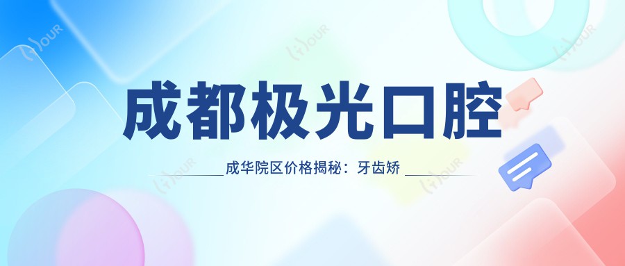 成都极光口腔成华院区价格揭秘:牙齿矫正美白种植全攻略