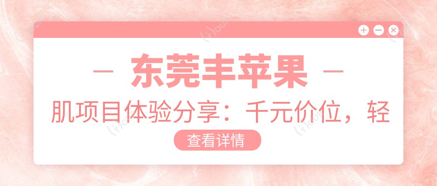 东莞丰苹果肌项目体验分享:千元价位,轻松拥有自然甜美感,怕痛的你也适合!