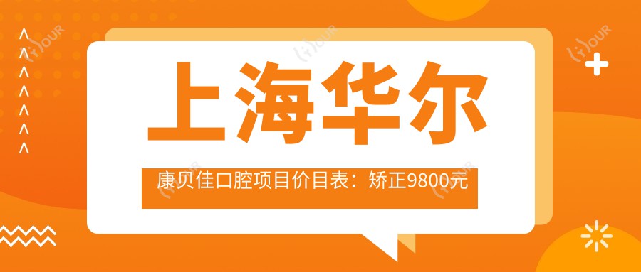 上海贝佳口腔项目价目表:矫正9800元起 补牙300元起 实惠优选