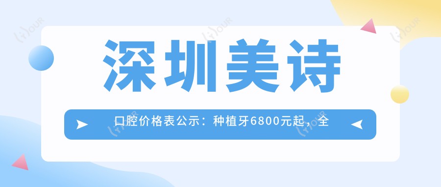 深圳美诗口腔价格表公示：种植牙6800元起，全项目费用一览无遗！