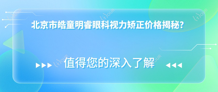 北京市皓童明睿眼科视力矫正价格揭秘?近视激光约1.5W+ 老花眼手术2W+ 角膜塑形镜8K+