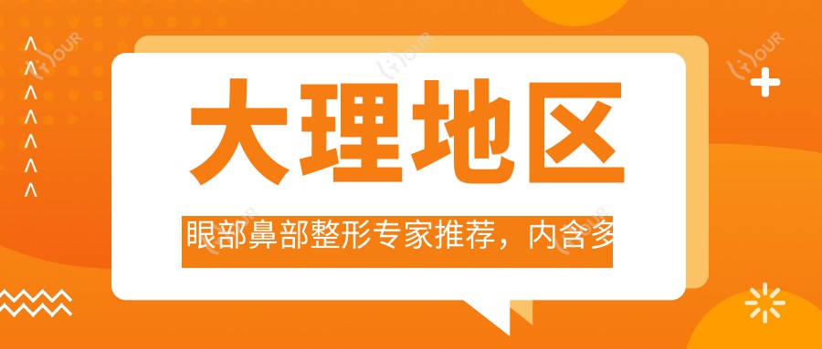 大理地区眼部鼻部整形医生推荐,内含多位名医擅长项目信息