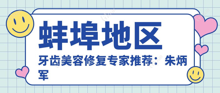 蚌埠地区牙齿美容修复医生推荐:朱炳军盛十中年蕾,口碑较好