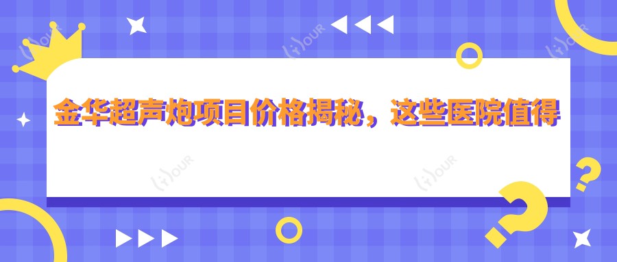 金华超声炮项目价格揭秘,这些医院值得收藏!
