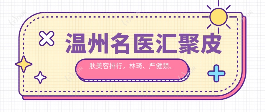 温州名医汇聚皮肤美容排行，林琦、严健频、谢红权共荐抗衰老去皱方案