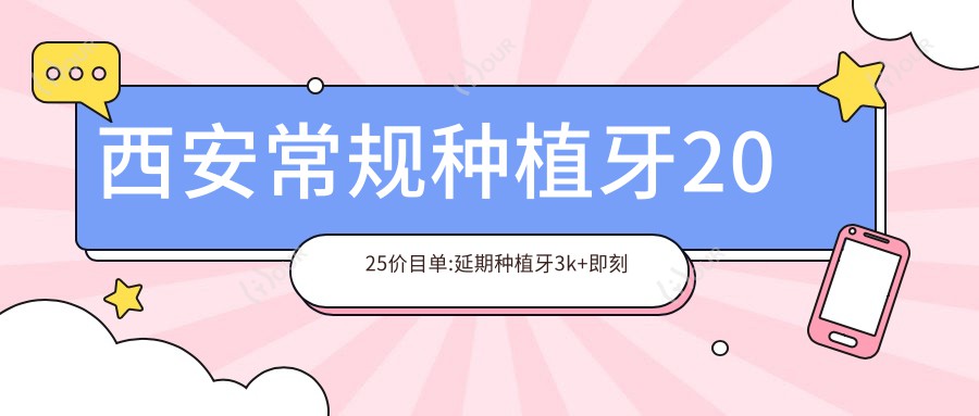西安常规种植牙2025价目单:延期种植牙3k+即刻种植牙6k+普通种植牙3k+微创种植牙5k+