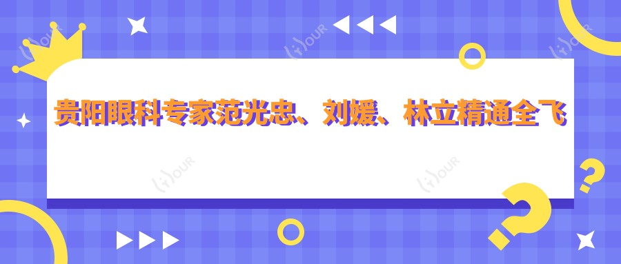 贵阳眼科医生范光忠、刘媛、林立精通全飞秒近视及晶体植入术