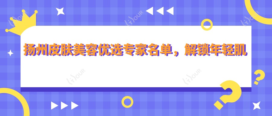 扬州皮肤美容优选医生名单,解锁年轻肌肤秘密