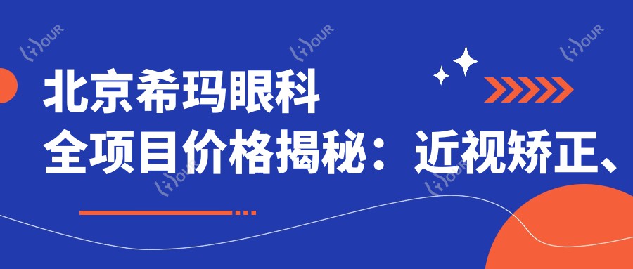北京希玛眼科全项目价格揭秘:近视矫正、白内障手术等费用一览