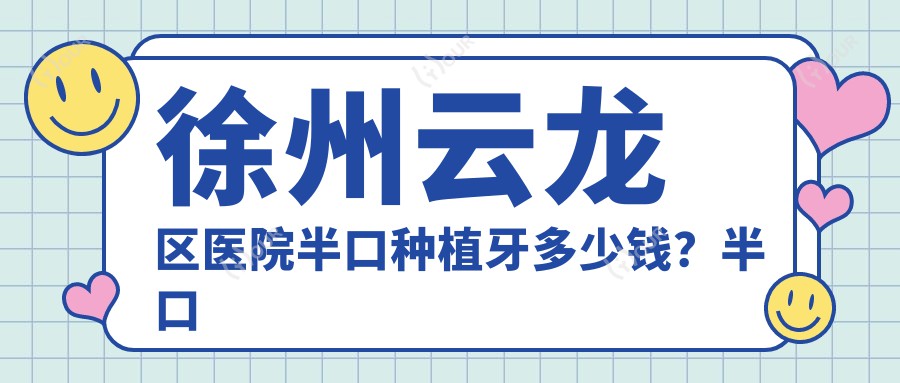 徐州云龙区医院半口种植牙多少钱?半口种植牙53568元|半口种植牙50000|单颗种植牙2000起