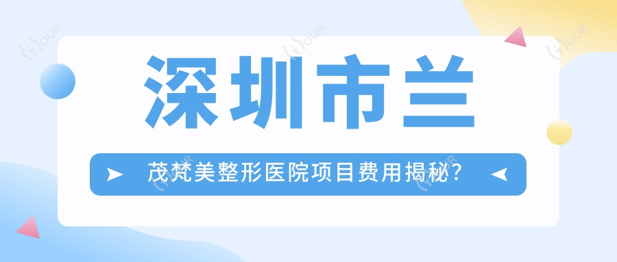 深圳市兰茂梵美整形医院项目费用揭秘？双眼皮8K+隆鼻1.5W+皮肤管理5K+