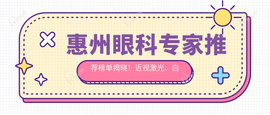 惠州眼科医生推荐榜单揭晓！近视激光、白内障治疗等眼部项目全攻略！