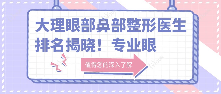 大理眼部鼻部整形医生排名揭晓!眼部鼻部整形,技术精细,口碑推荐!