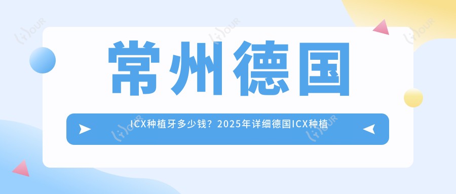 常州德国ICX种植牙多少钱?2025年详细德国ICX种植牙价目单