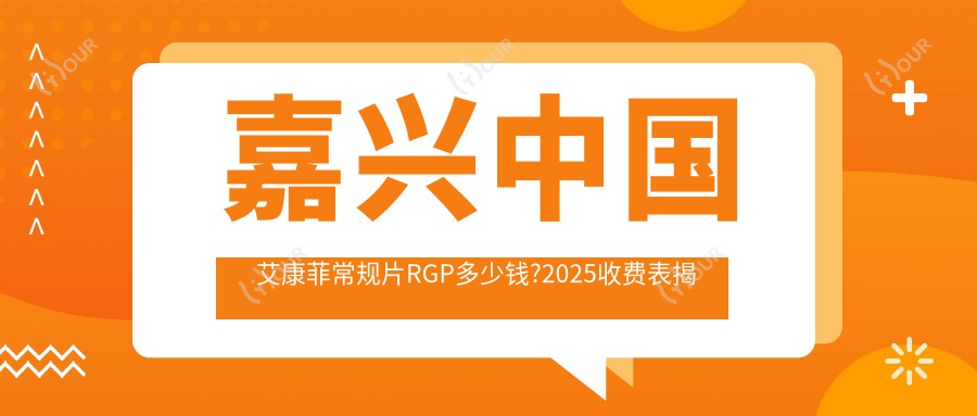 嘉兴国内艾康菲常规片RGP多少钱?2025收费表揭秘了~嘉兴国内艾康菲常规片RGP收费标准快快看!