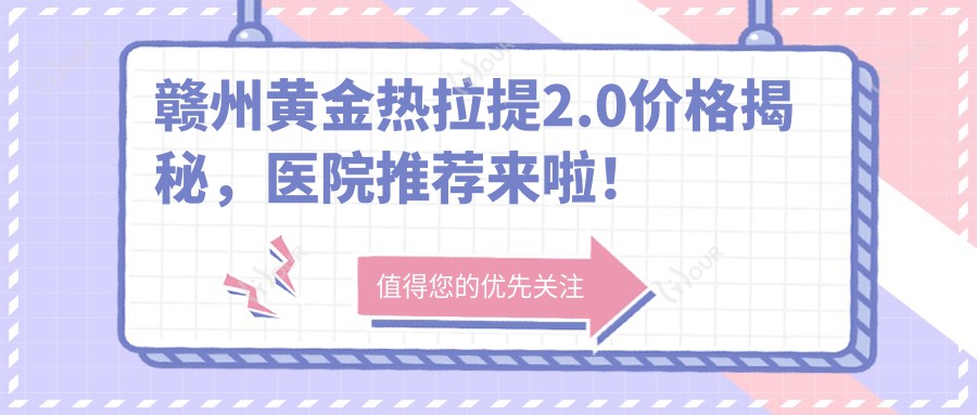 赣州黄金热拉提2.0价格揭秘,医院推荐来啦!