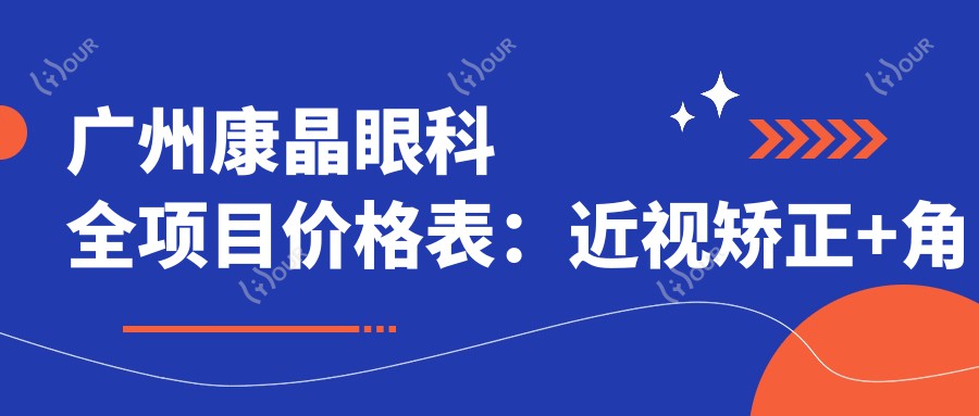 广州康晶眼科全项目价格表：近视矫正+角膜塑形镜详询，眼科治疗费用一目了然