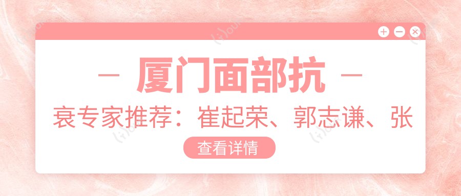 厦门面部抗衰医生推荐：崔起荣、郭志谦、张宏医生备受信赖