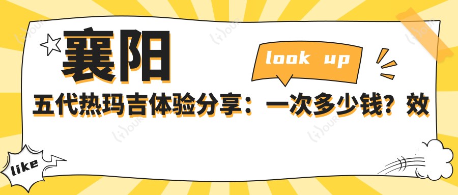 襄阳五代热玛吉体验分享:一次多少钱?疗效能维持多久?