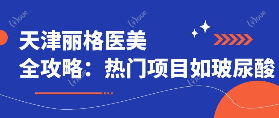 天津丽格医美全攻略:热门项目如玻尿酸价格大揭秘